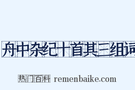 舟中杂纪十首其三组词是什么意思的图片